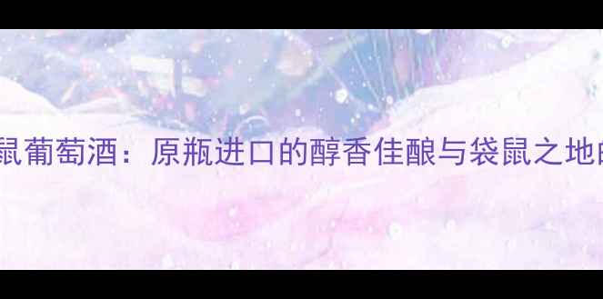 图片 澳洲金牌袋鼠葡萄酒：原瓶进口的醇香佳酿与袋鼠之地的自然馈赠2