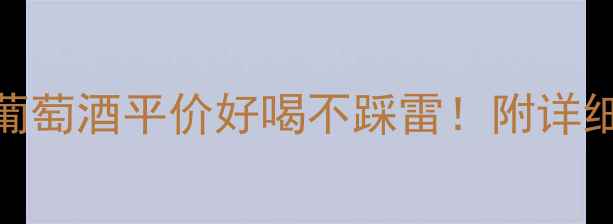 图片 爆款推荐小飞马干红葡萄酒平价好喝不踩雷！附详细品鉴指南+送礼攻略2