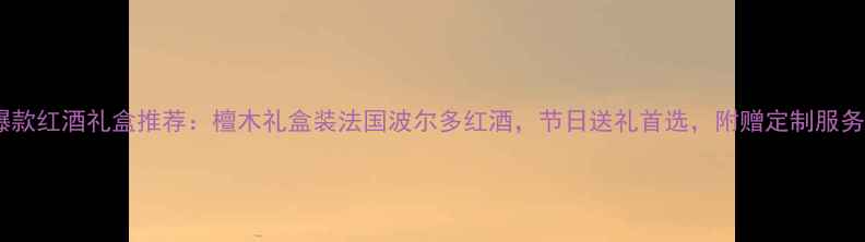 图片 爆款红酒礼盒推荐：檀木礼盒装法国波尔多红酒，节日送礼首选，附赠定制服务1