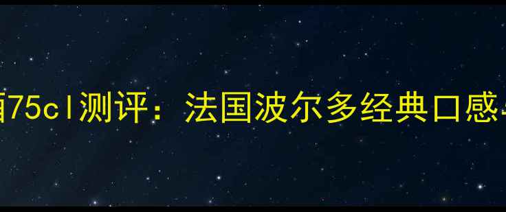 图片 爱乐干红葡萄酒75cl测评：法国波尔多经典口感与高性价比之选
