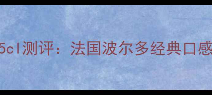 图片 爱乐干红葡萄酒75cl测评：法国波尔多经典口感与高性价比之选1