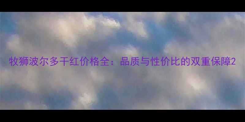 牧狮波尔多干红价格全品质与性价比的双重保障