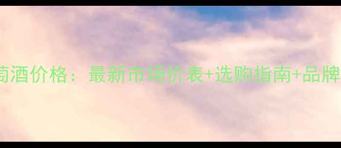 特雷比奥罗葡萄酒价格最新市场价表选购指南品牌推荐附深度