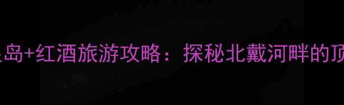 图片 玛歌酒庄地址秦皇岛+红酒旅游攻略：探秘北戴河畔的顶级酒庄体验指南2