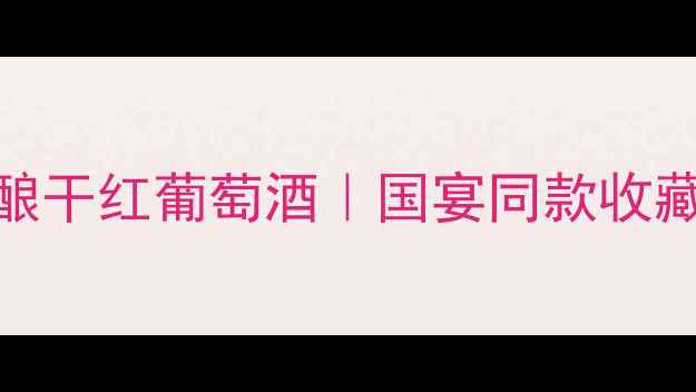 白马庄园收藏级珍酿干红葡萄酒国宴同款收藏指南喝出高级感