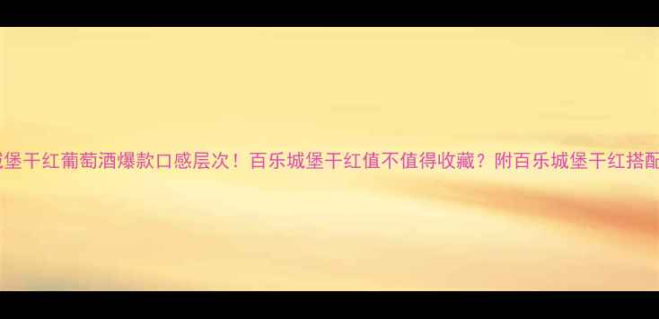 图片 百乐城堡干红葡萄酒爆款口感层次！百乐城堡干红值不值得收藏？附百乐城堡干红搭配指南1