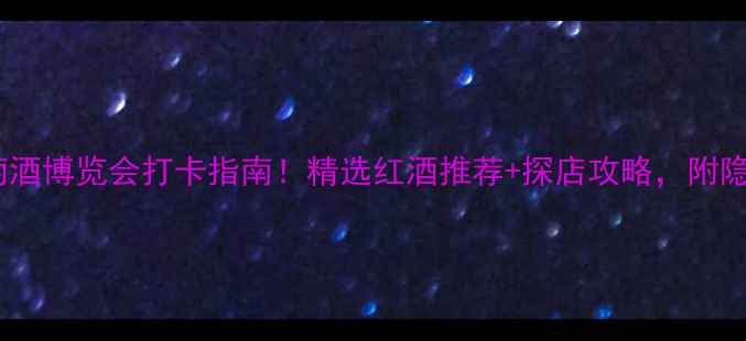 图片 秦皇岛葡萄酒博览会打卡指南！精选红酒推荐+探店攻略，附隐藏福利！2