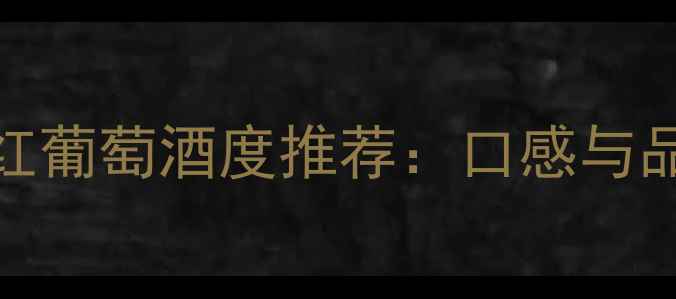 米内瓦珍藏干红葡萄酒度推荐口感与品质及选购指南