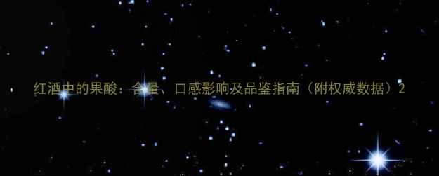 红酒中的果酸含量口感影响及品鉴指南附权威数据