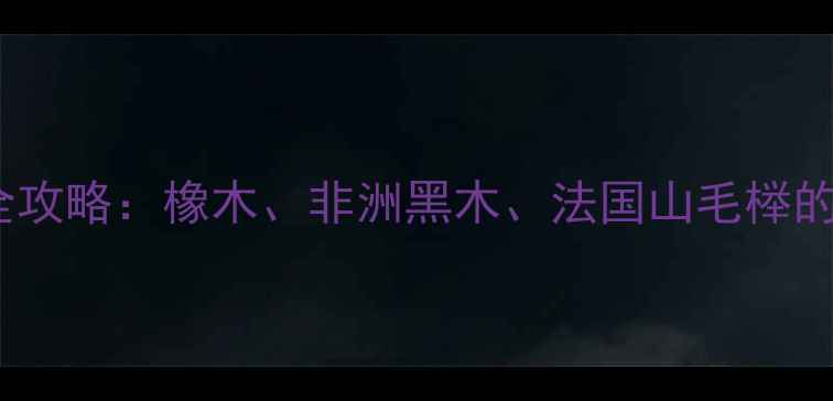 图片 红酒储藏木桶选择全攻略：橡木、非洲黑木、法国山毛榉的优缺点与搭配指南1