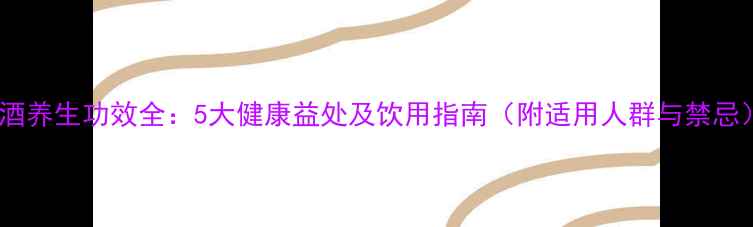 图片 红酒养生功效全：5大健康益处及饮用指南（附适用人群与禁忌）1