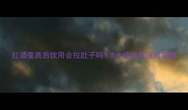 图片 红酒变质后饮用会拉肚子吗？5大症状与应对指南