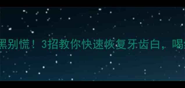 红酒喝完牙齿变黑别慌3招教你快速恢复牙齿白喝红酒也能不伤牙