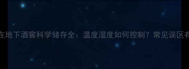 图片 红酒埋在地下酒窖科学储存全：温度湿度如何控制？常见误区有哪些？