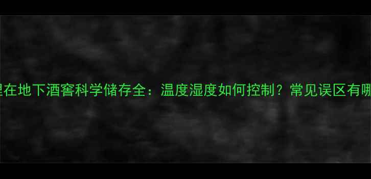 图片 红酒埋在地下酒窖科学储存全：温度湿度如何控制？常见误区有哪些？1