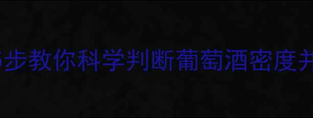 图片 红酒密度范围多少合适？5步教你科学判断葡萄酒密度并提升品质（附检测指南）