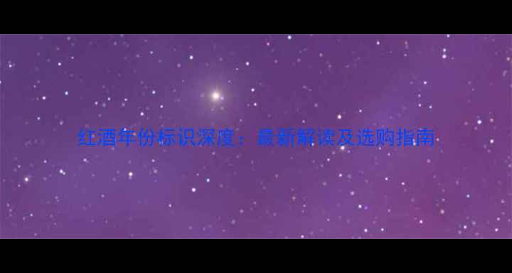 图片 红酒年份标识深度：最新解读及选购指南