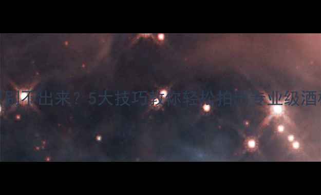 红酒拍照识别不出来5大技巧教你轻松拍出专业级酒标识别效果