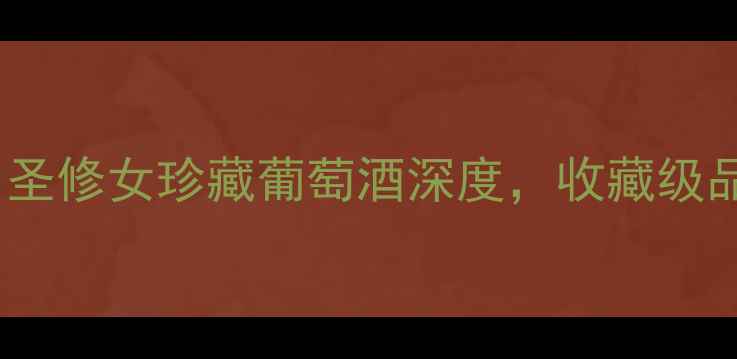 图片 红酒推荐TOP10：圣修女珍藏葡萄酒深度，收藏级品质与投资价值全