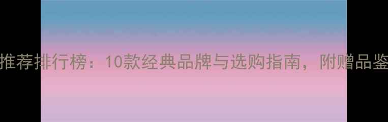 图片 红酒推荐排行榜：10款经典品牌与选购指南，附赠品鉴技巧