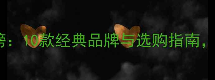 红酒推荐排行榜10款经典品牌与选购指南附赠品鉴技巧