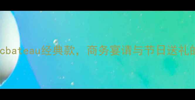 红酒推荐cbateau经典款商务宴请与节日送礼的完美之选