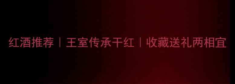 图片 红酒推荐｜王室传承干红｜收藏送礼两相宜