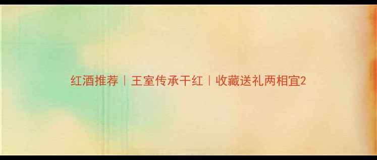 红酒推荐王室传承干红收藏送礼两相宜