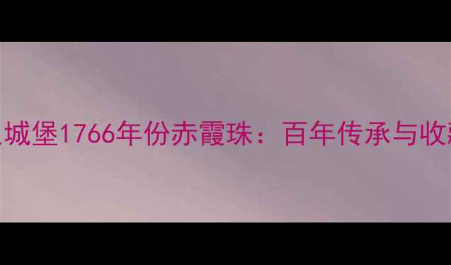 图片 红酒收藏新宠沙贝城堡1766年份赤霞珠：百年传承与收藏价值的完美融合