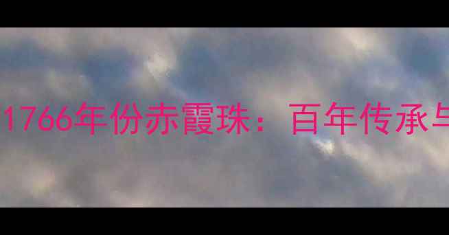 红酒收藏新宠沙贝城堡1766年份赤霞珠百年传承与收藏价值的完美融合