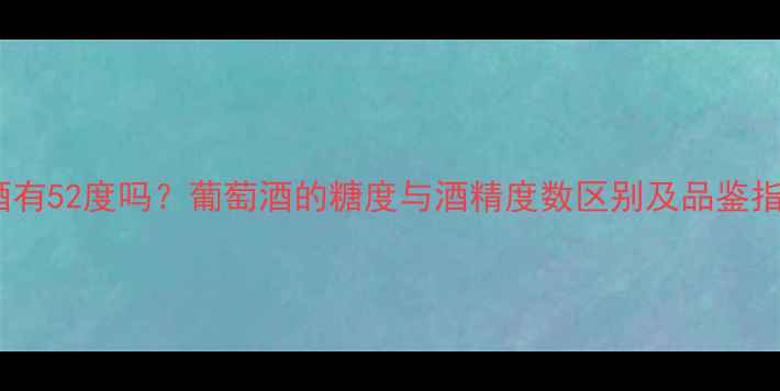 图片 红酒有52度吗？葡萄酒的糖度与酒精度数区别及品鉴指南1