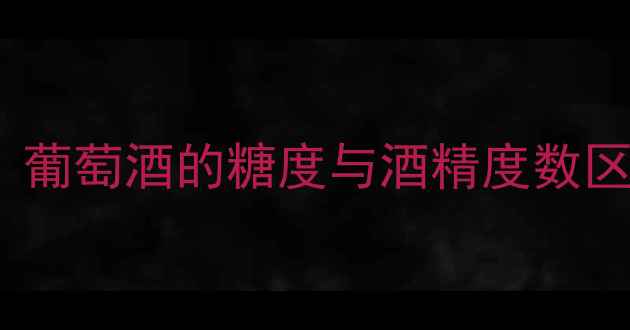 红酒有52度吗葡萄酒的糖度与酒精度数区别及品鉴指南
