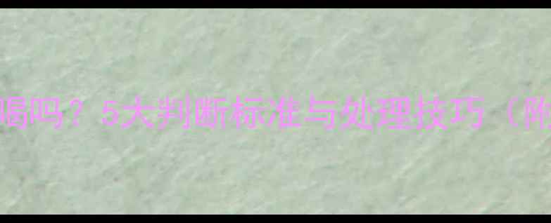 红酒氧化后还能喝吗5大判断标准与处理技巧附醒酒补救指南