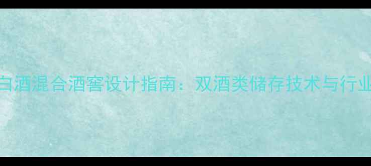 图片 红酒白酒混合酒窖设计指南：双酒类储存技术与行业趋势