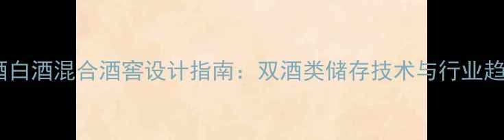 图片 红酒白酒混合酒窖设计指南：双酒类储存技术与行业趋势1