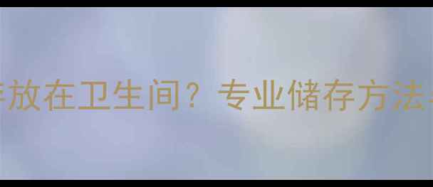 图片 红酒能否存放在卫生间？专业储存方法与注意事项