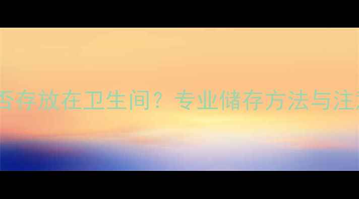 图片 红酒能否存放在卫生间？专业储存方法与注意事项2