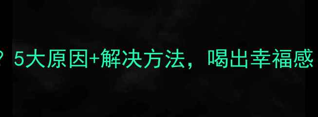 红酒苦味怎么办5大原因解决方法喝出幸福感附品鉴指南
