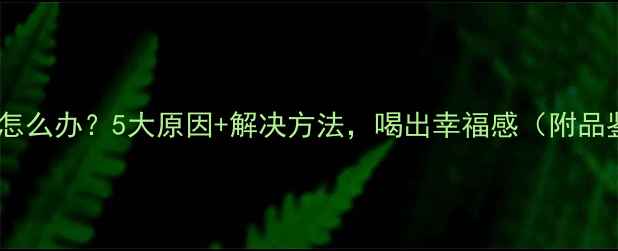 图片 红酒苦味怎么办？5大原因+解决方法，喝出幸福感（附品鉴指南）2