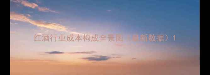 图片 红酒行业成本构成全景图（最新数据）1