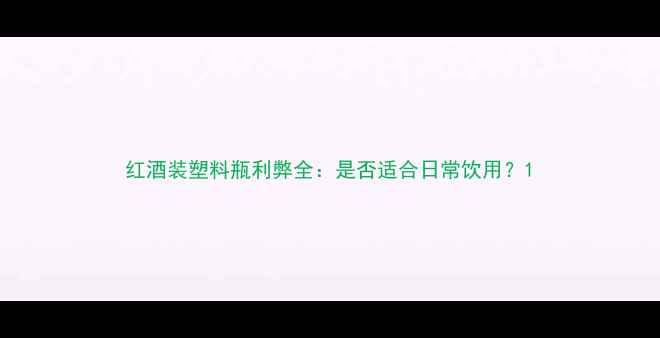 图片 红酒装塑料瓶利弊全：是否适合日常饮用？1