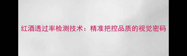 红酒透过率检测技术精准把控品质的视觉密码