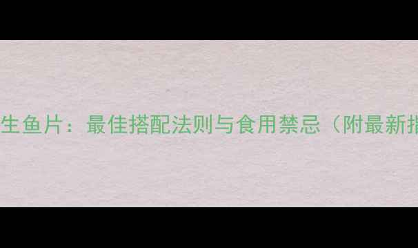 红酒配生鱼片最佳搭配法则与食用禁忌附最新指南