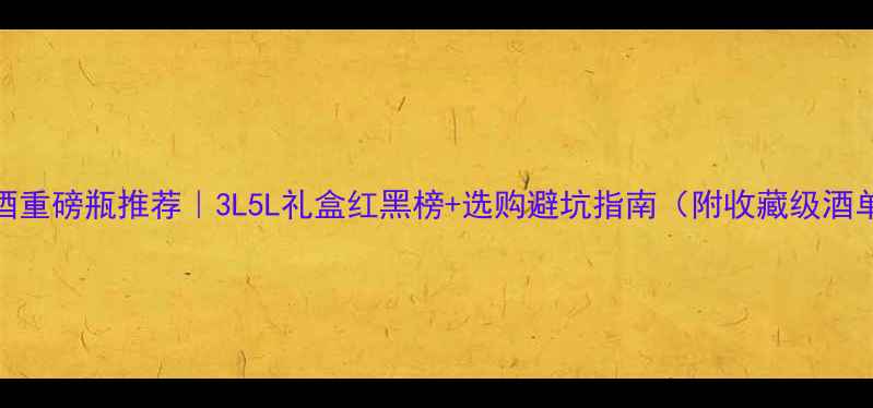 图片 红酒重磅瓶推荐｜3L5L礼盒红黑榜+选购避坑指南（附收藏级酒单）