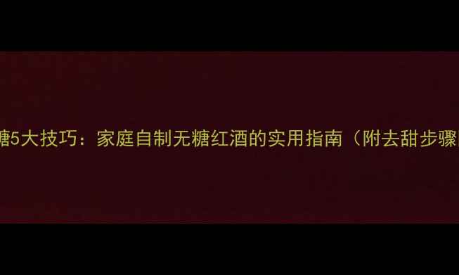 图片 红酒降糖5大技巧：家庭自制无糖红酒的实用指南（附去甜步骤图解）2