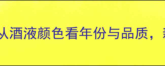 红酒颜色鉴别指南从酒液颜色看年份与品质新手秒变酒鬼必备
