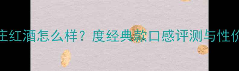 图片 绅洛酒庄红酒怎么样？度经典款口感评测与性价比深度