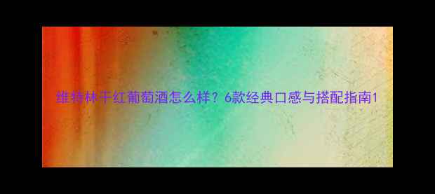 图片 维特林干红葡萄酒怎么样？6款经典口感与搭配指南1