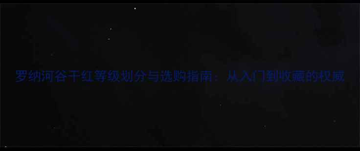 图片 罗纳河谷干红等级划分与选购指南：从入门到收藏的权威