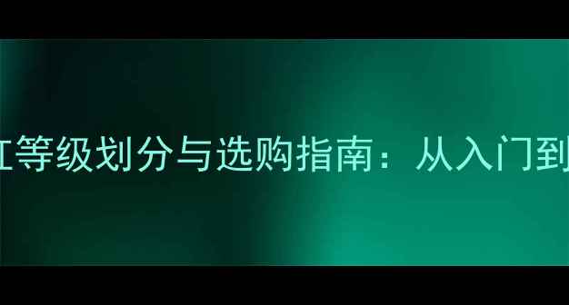 罗纳河谷干红等级划分与选购指南从入门到收藏的权威